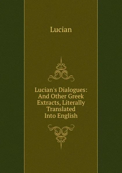 Обложка книги Lucian.s Dialogues: And Other Greek Extracts, Literally Translated Into English, Lucian