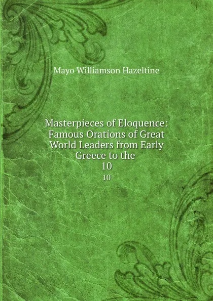 Обложка книги Masterpieces of Eloquence: Famous Orations of Great World Leaders from Early Greece to the . 10, Mayo Williamson Hazeltine