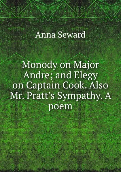Обложка книги Monody on Major Andre; and Elegy on Captain Cook. Also Mr. Pratt.s Sympathy. A poem, Anna Seward