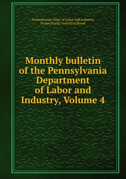 Обложка книги Monthly bulletin of the Pennsylvania Department of Labor and Industry, Volume 4, Pennsylvania. Dept. of Labor and Industry