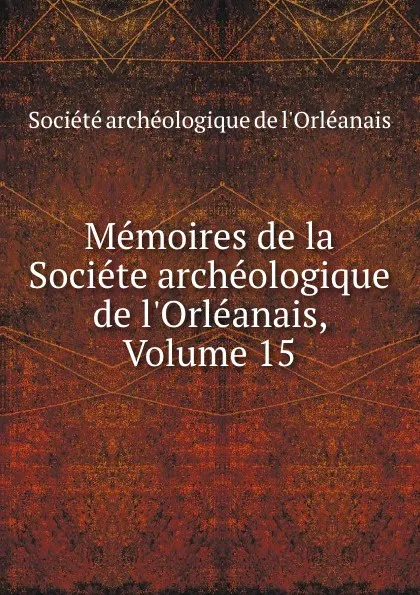 Обложка книги Memoires de la Societe archeologique de l.Orleanais, Volume 15, 