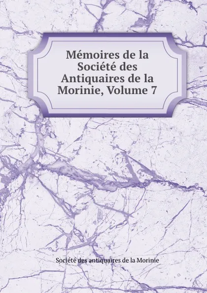 Обложка книги Memoires de la Societe des Antiquaires de la Morinie, Volume 7, Société des antiquaires de la Morinie