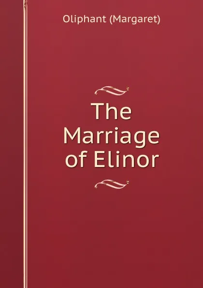 Обложка книги The Marriage of Elinor, Margaret Oliphant