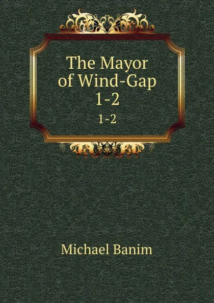 Обложка книги The Mayor of Wind-Gap. 1-2, Michael Banim