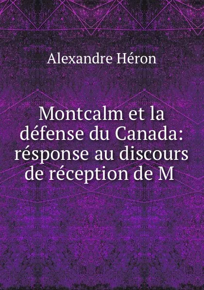 Обложка книги Montcalm et la defense du Canada: response au discours de reception de M ., Alexandre Héron