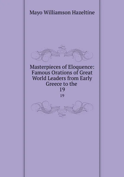 Обложка книги Masterpieces of Eloquence: Famous Orations of Great World Leaders from Early Greece to the . 19, Mayo Williamson Hazeltine