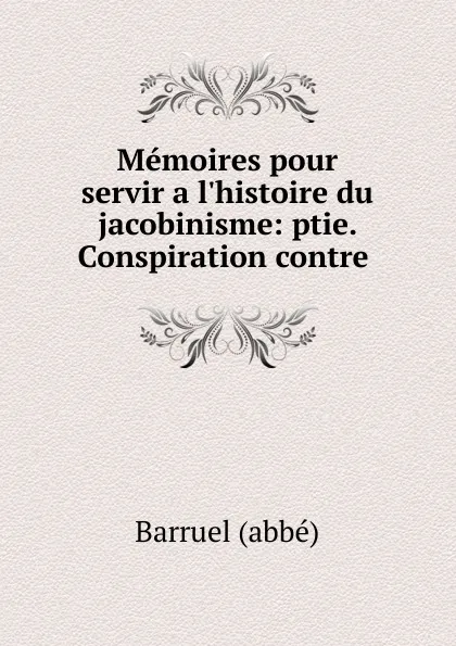 Обложка книги Memoires pour servir a l.histoire du jacobinisme: ptie. Conspiration contre ., Barruel abbé