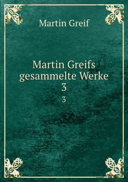 Обложка книги Martin Greifs gesammelte Werke. 3, Martin Greif