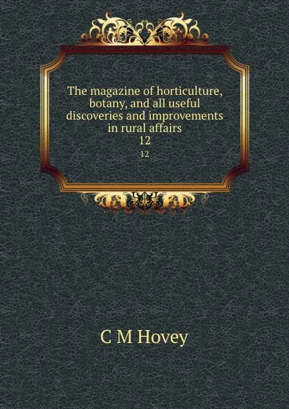 Обложка книги The magazine of horticulture, botany, and all useful discoveries and improvements in rural affairs. 12, C.M. Hovey