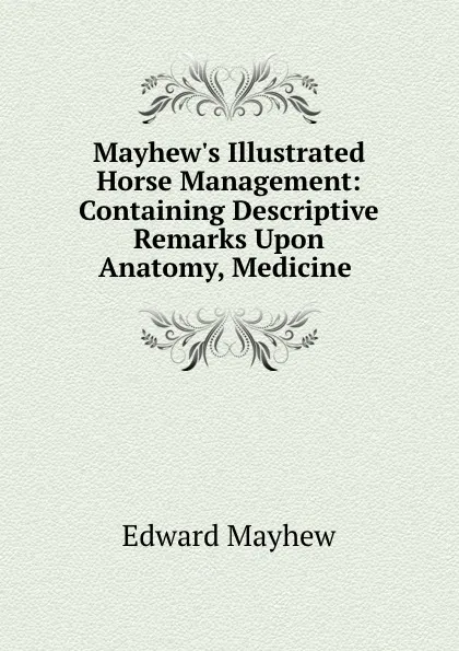 Обложка книги Mayhew.s Illustrated Horse Management: Containing Descriptive Remarks Upon Anatomy, Medicine ., Edward Mayhew