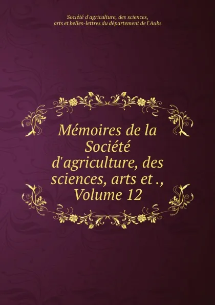 Обложка книги Memoires de la Societe d.agriculture, des sciences, arts et ., Volume 12, Société d'agriculture