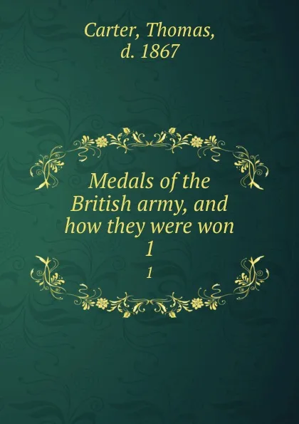 Обложка книги Medals of the British army, and how they were won. 1, Thomas Carter