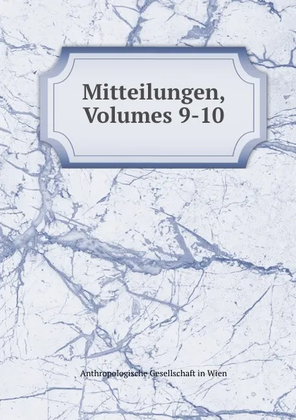 Обложка книги Mitteilungen, Volumes 9-10, Anthropologische Gesellschaft in Wien