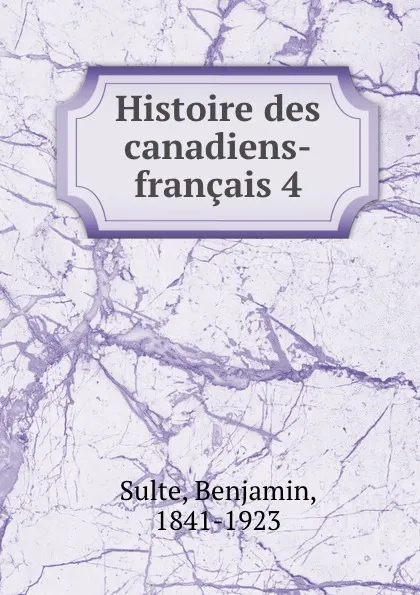 Обложка книги Histoire des canadiens-francais 4, Benjamin Sulte