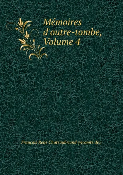 Обложка книги Memoires d.outre-tombe, Volume 4, François René Chateaubriand