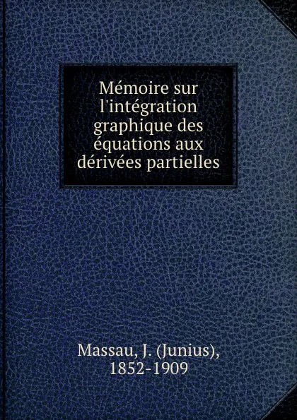 Обложка книги Memoire sur l.integration graphique des equations aux derivees partielles, Junius Massau