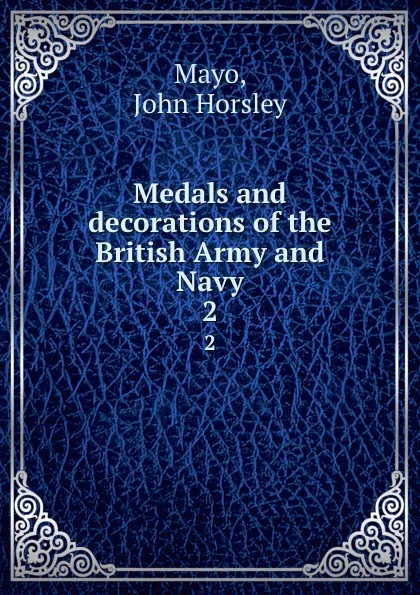 Обложка книги Medals and decorations of the British Army and Navy. 2, John Horsley Mayo