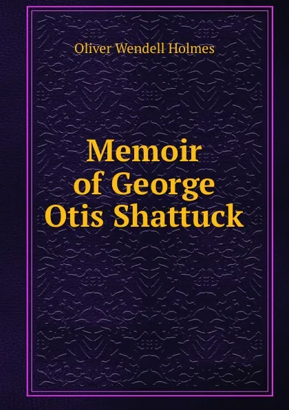 Обложка книги Memoir of George Otis Shattuck, Oliver Wendell Holmes