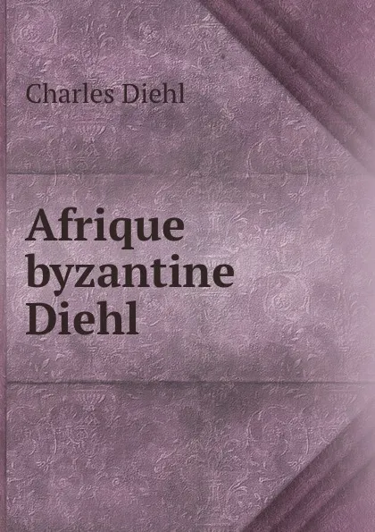 Обложка книги Afrique byzantine Diehl, Charles Diehl