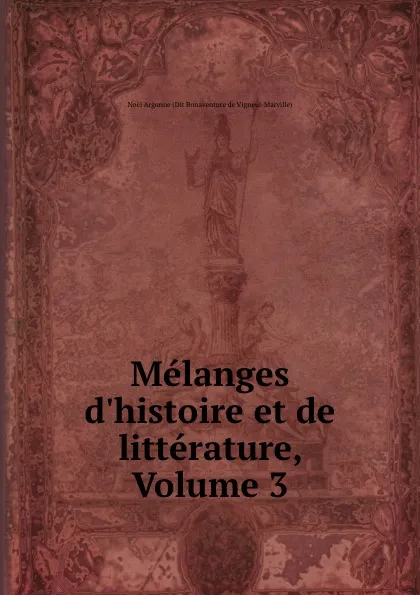 Обложка книги Melanges d.histoire et de litterature, Volume 3, Noël Argonne Dit Bonaventure de Vigneul-Marville