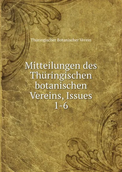 Обложка книги Mitteilungen des Thuringischen botanischen Vereins, Issues 1-6, Thüringischer Botanischer Verein