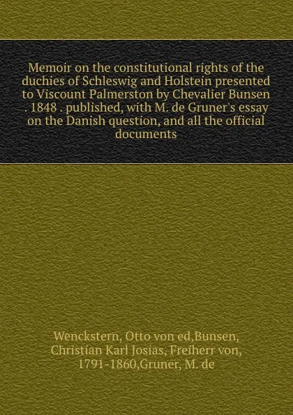 Обложка книги Memoir on the constitutional rights of the duchies of Schleswig and Holstein presented to Viscount Palmerston by Chevalier Bunsen . 1848 . published, with M. de Gruner.s essay on the Danish question, and all the official documents, Otto von Wenckstern