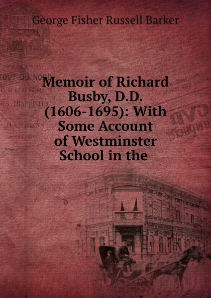 Обложка книги Memoir of Richard Busby, D.D. (1606-1695): With Some Account of Westminster School in the ., George Fisher Russell Barker