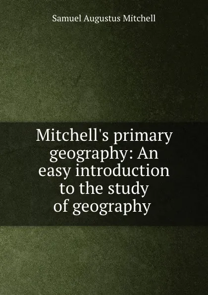 Обложка книги Mitchell.s primary geography: An easy introduction to the study of geography ., S. Augustus Mitchell