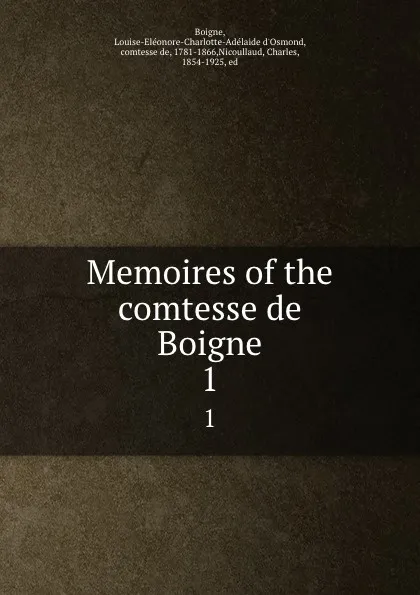 Обложка книги Memoires of the comtesse de Boigne. 1, Louise-Eléonore-Charlotte-Adélaide d'Osmond Boigne