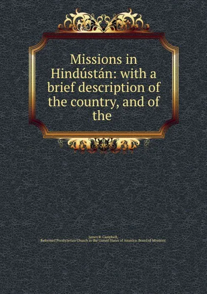 Обложка книги Missions in Hindustan: with a brief description of the country, and of the ., James R. Campbell