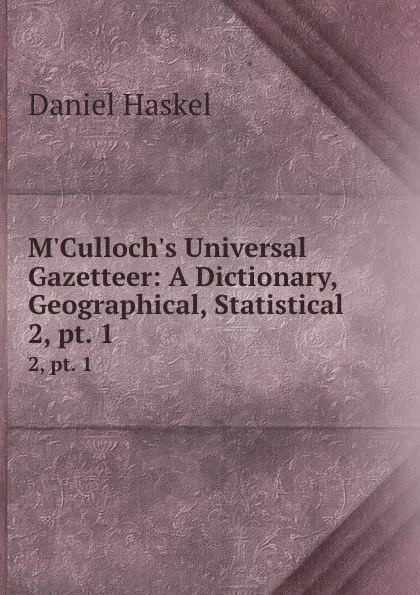 Обложка книги M.Culloch.s Universal Gazetteer: A Dictionary, Geographical, Statistical . 2, pt. 1, Daniel Haskel