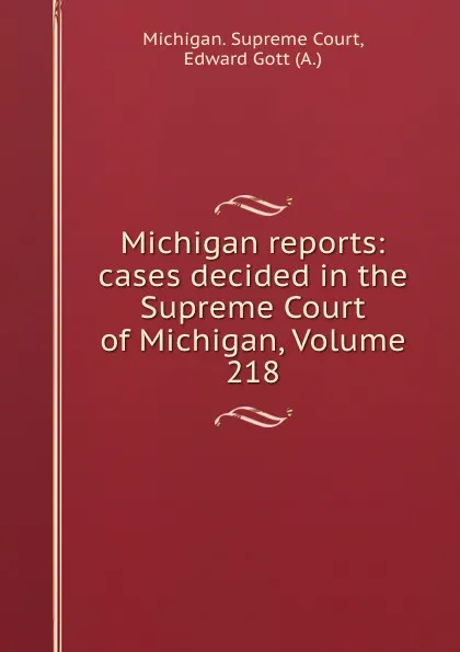 Обложка книги Michigan reports: cases decided in the Supreme Court of Michigan, Volume 218, Michigan. Supreme Court