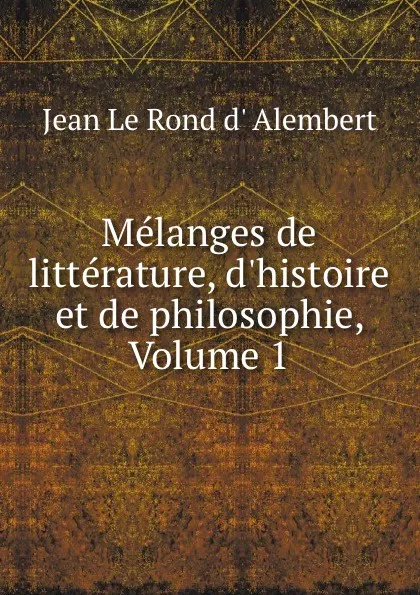 Обложка книги Melanges de litterature, d.histoire et de philosophie, Volume 1, Jean le Rond d' Alembert