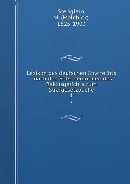 Обложка книги Lexikon des deutschen Strafrechts : nach den Entscheidungen des Reichsgerichts zum Strafgesetzbuche. 1, Melchior Stenglein