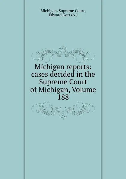 Обложка книги Michigan reports: cases decided in the Supreme Court of Michigan, Volume 188, Michigan. Supreme Court