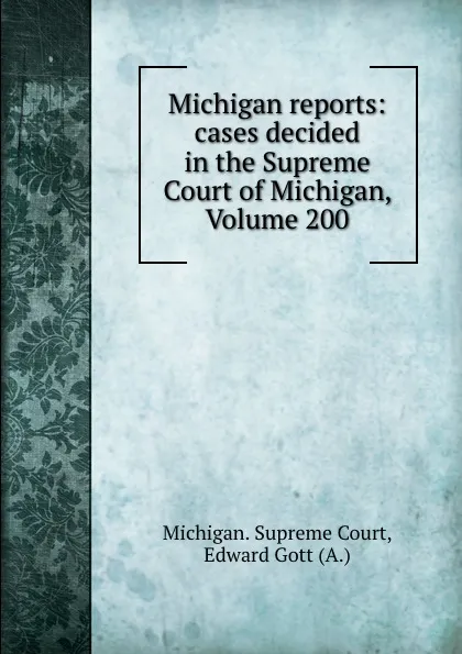 Обложка книги Michigan reports: cases decided in the Supreme Court of Michigan, Volume 200, Michigan. Supreme Court