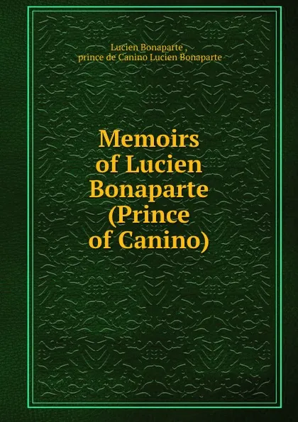 Обложка книги Memoirs of Lucien Bonaparte (Prince of Canino), Lucien Bonaparte