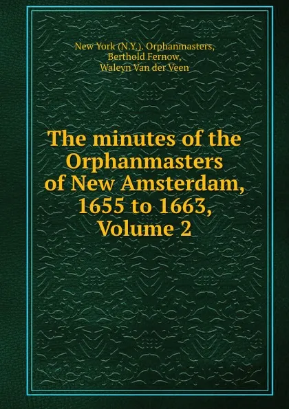 Обложка книги The minutes of the Orphanmasters of New Amsterdam, 1655 to 1663, Volume 2, N.Y. Orphanmasters