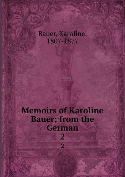 Обложка книги Memoirs of Karoline Bauer; from the German. 2, Karoline Bauer