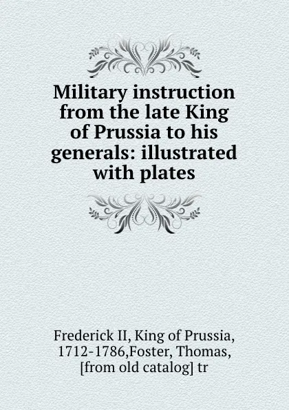 Обложка книги Military instruction from the late King of Prussia to his generals: illustrated with plates, Frederick II