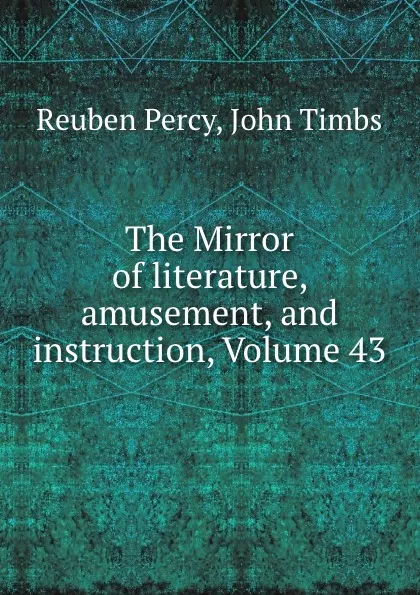 Обложка книги The Mirror of literature, amusement, and instruction, Volume 43, Reuben Percy