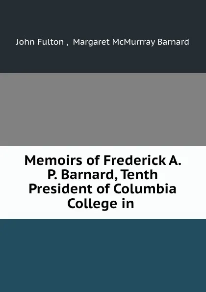 Обложка книги Memoirs of Frederick A. P. Barnard, Tenth President of Columbia College in ., John Fulton