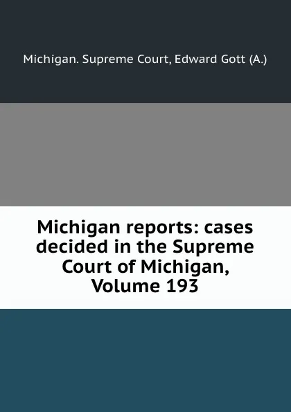 Обложка книги Michigan reports: cases decided in the Supreme Court of Michigan, Volume 193, Michigan. Supreme Court