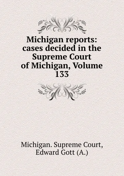 Обложка книги Michigan reports: cases decided in the Supreme Court of Michigan, Volume 133, Michigan. Supreme Court