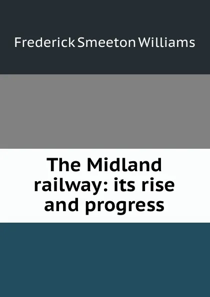 Обложка книги The Midland railway: its rise and progress, Frederick Smeeton Williams