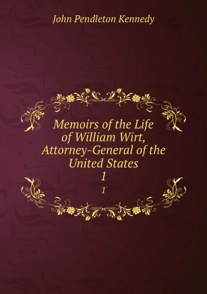 Обложка книги Memoirs of the Life of William Wirt, Attorney-General of the United States. 1, Kennedy John Pendleton