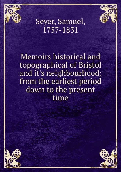 Обложка книги Memoirs historical and topographical of Bristol and it.s neighbourhood; from the earliest period down to the present time, Samuel Seyer