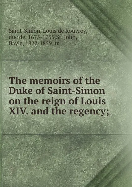 Обложка книги The memoirs of the Duke of Saint-Simon on the reign of Louis XIV. and the regency;, Louis de Rouvroy Saint-Simon