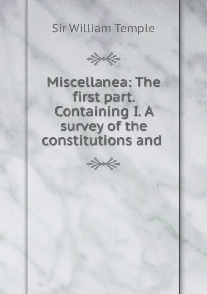 Обложка книги Miscellanea: The first part. Containing I. A survey of the constitutions and ., William Temple