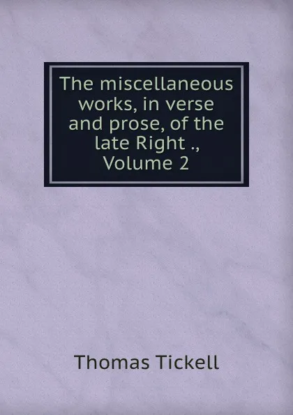 Обложка книги The miscellaneous works, in verse and prose, of the late Right ., Volume 2, Thomas Tickell